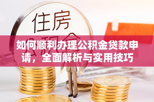 博野如何顺利办理公积金贷款申请，全面解析与实用技巧