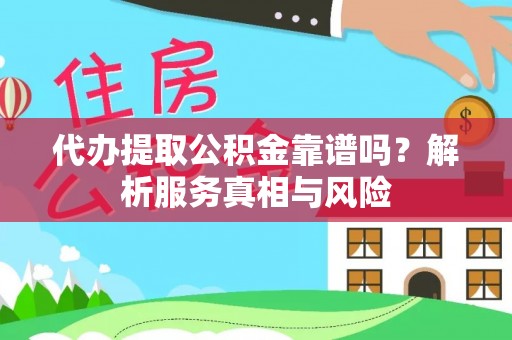 博野代办提取公积金靠谱吗？解析服务真相与风险