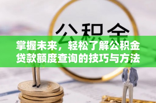 博野掌握未来，轻松了解公积金贷款额度查询的技巧与方法
