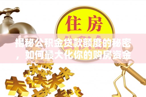 博野揭秘公积金贷款额度的秘密，如何最大化你的购房资金