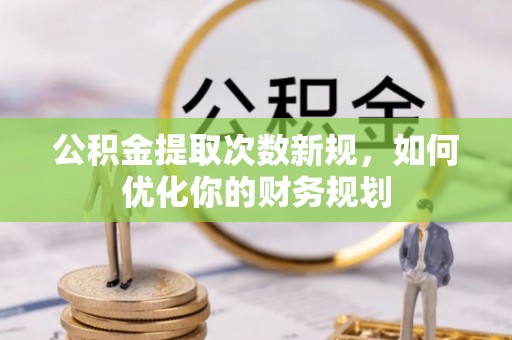 博野公积金提取次数新规，如何优化你的财务规划