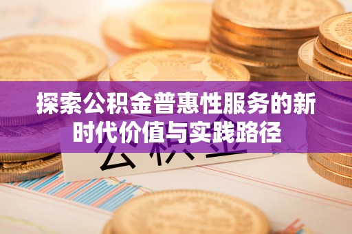 博野探索公积金普惠性服务的新时代价值与实践路径