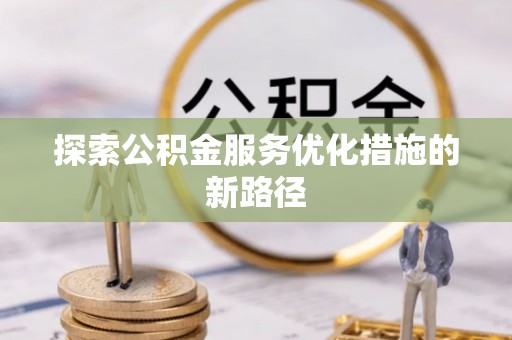 博野探索公积金服务优化措施的新路径