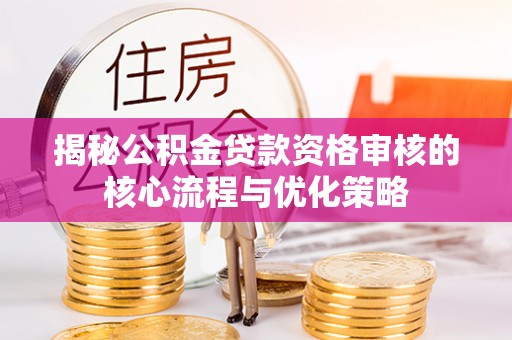 博野揭秘公积金贷款资格审核的核心流程与优化策略
