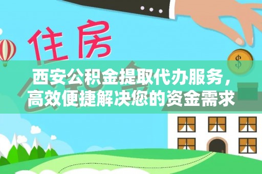 博野西安公积金提取代办服务，高效便捷解决您的资金需求