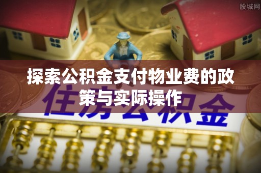 博野探索公积金支付物业费的政策与实际操作