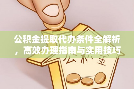 博野公积金提取代办条件全解析，高效办理指南与实用技巧
