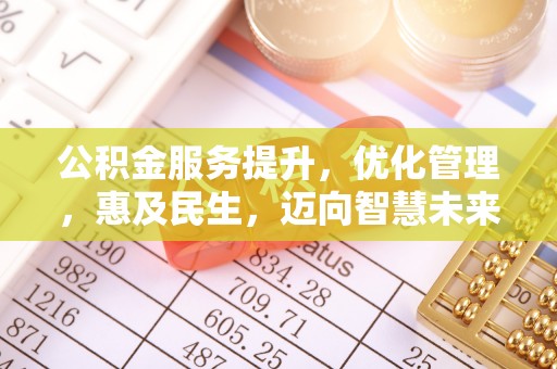博野公积金服务提升，优化管理，惠及民生，迈向智慧未来