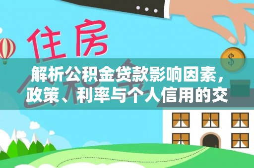 博野解析公积金贷款影响因素，政策、利率与个人信用的交织作用