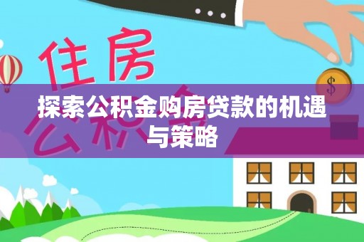 博野探索公积金购房贷款的机遇与策略