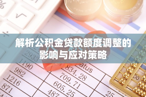 博野解析公积金贷款额度调整的影响与应对策略