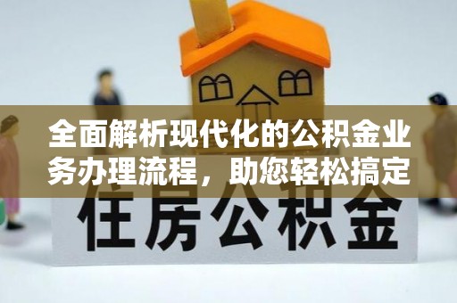 博野全面解析现代化的公积金业务办理流程，助您轻松搞定每一笔交易