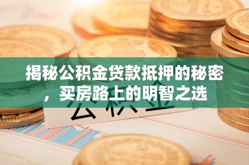 博野揭秘公积金贷款抵押的秘密，买房路上的明智之选