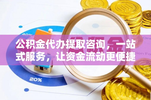 博野公积金代办提取咨询，一站式服务，让资金流动更便捷