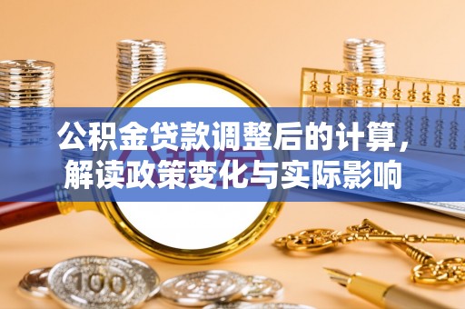 博野公积金贷款调整后的计算，解读政策变化与实际影响