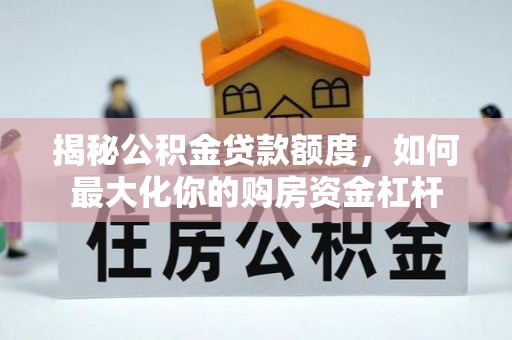 博野揭秘公积金贷款额度，如何最大化你的购房资金杠杆
