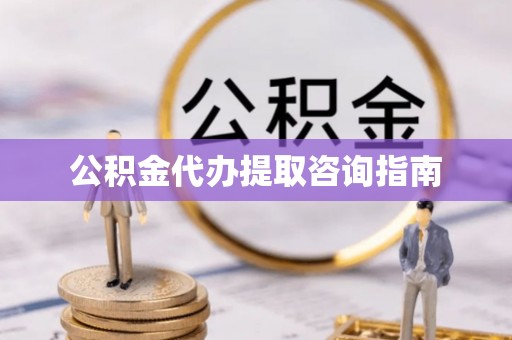 博野公积金代办提取咨询指南