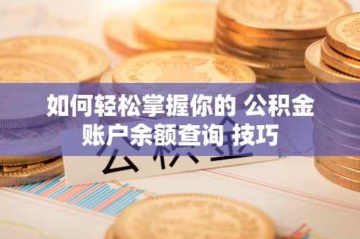 博野如何轻松掌握你的 公积金账户余额查询 技巧