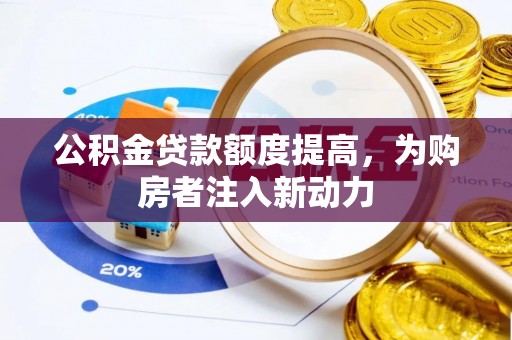 博野公积金贷款额度提高，为购房者注入新动力