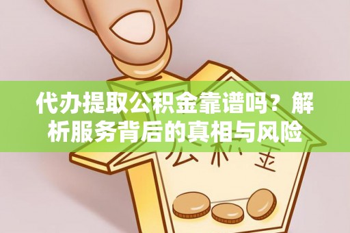 博野代办提取公积金靠谱吗？解析服务背后的真相与风险