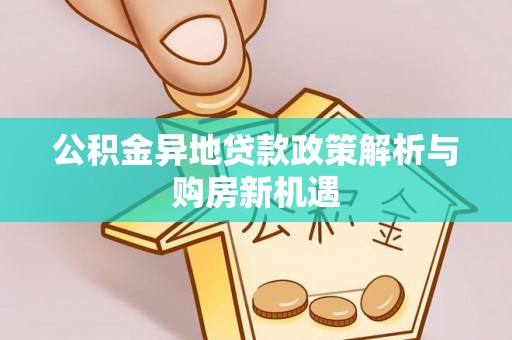 博野公积金异地贷款政策解析与购房新机遇