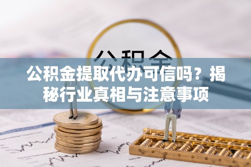 博野公积金提取代办可信吗？揭秘行业真相与注意事项