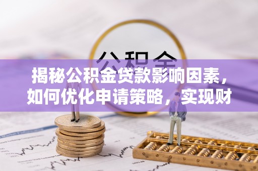 博野揭秘公积金贷款影响因素，如何优化申请策略，实现财务自由？