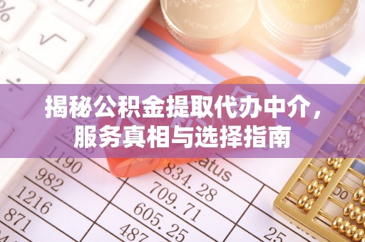 博野揭秘公积金提取代办中介，服务真相与选择指南