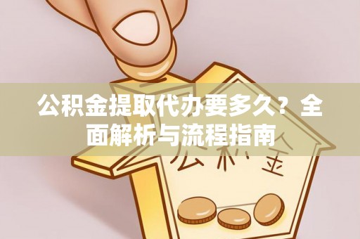 博野公积金提取代办要多久？全面解析与流程指南