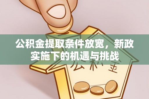 博野公积金提取条件放宽，新政实施下的机遇与挑战