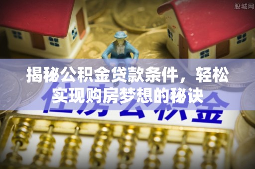 博野揭秘公积金贷款条件，轻松实现购房梦想的秘诀