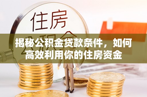 博野揭秘公积金贷款条件，如何高效利用你的住房资金