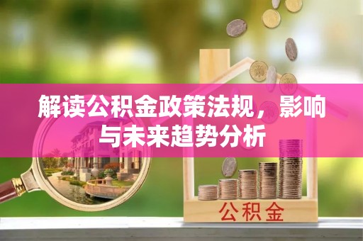 博野解读公积金政策法规，影响与未来趋势分析