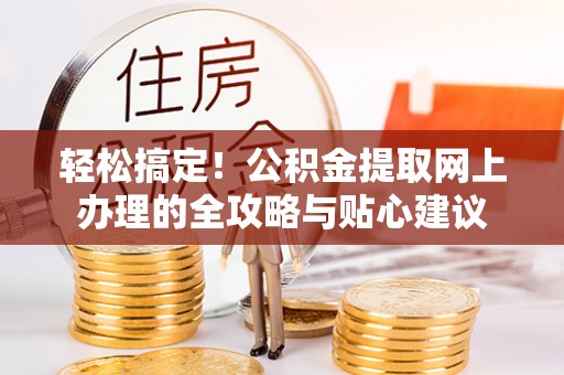 博野轻松搞定！公积金提取网上办理的全攻略与贴心建议