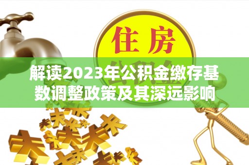 博野解读2023年公积金缴存基数调整政策及其深远影响