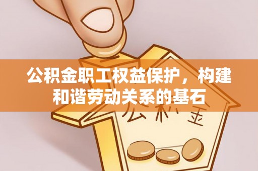 博野公积金职工权益保护，构建和谐劳动关系的基石
