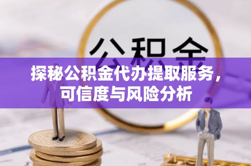 博野探秘公积金代办提取服务，可信度与风险分析