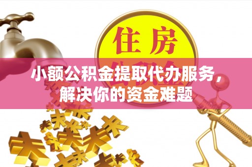 博野小额公积金提取代办服务，解决你的资金难题