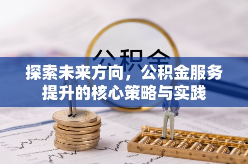 博野探索未来方向，公积金服务提升的核心策略与实践
