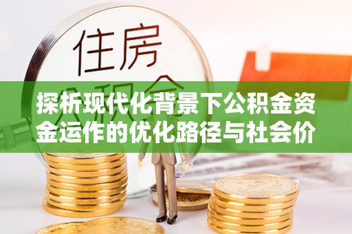 博野探析现代化背景下公积金资金运作的优化路径与社会价值