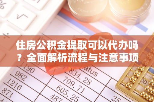 博野住房公积金提取可以代办吗？全面解析流程与注意事项