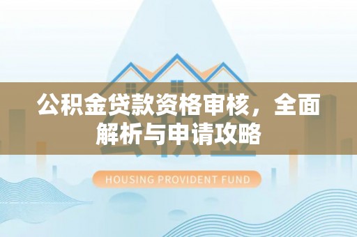 博野公积金贷款资格审核，全面解析与申请攻略
