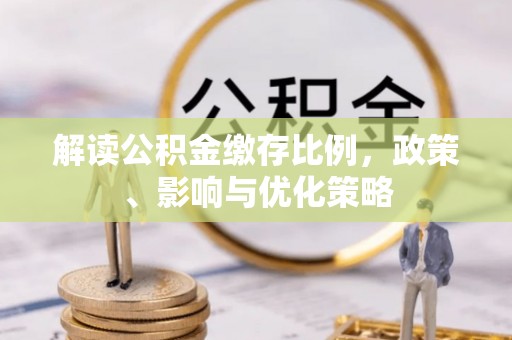 博野解读公积金缴存比例，政策、影响与优化策略