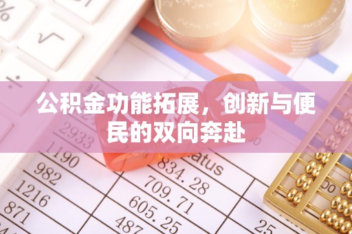 博野公积金功能拓展，创新与便民的双向奔赴