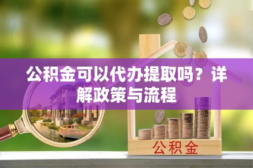 博野公积金可以代办提取吗？详解政策与流程