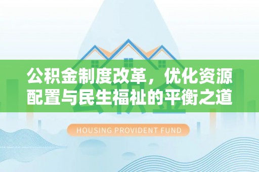 博野公积金制度改革，优化资源配置与民生福祉的平衡之道