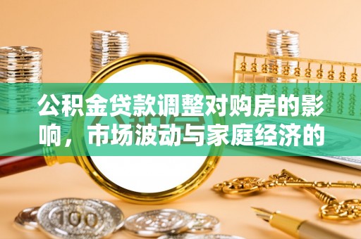 博野公积金贷款调整对购房的影响，市场波动与家庭经济的新考量