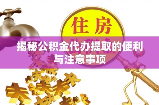 博野揭秘公积金代办提取的便利与注意事项