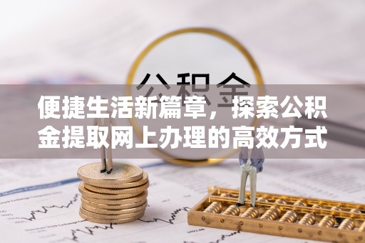 博野便捷生活新篇章，探索公积金提取网上办理的高效方式