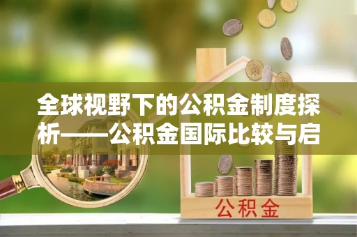 博野全球视野下的公积金制度探析——公积金国际比较与启示